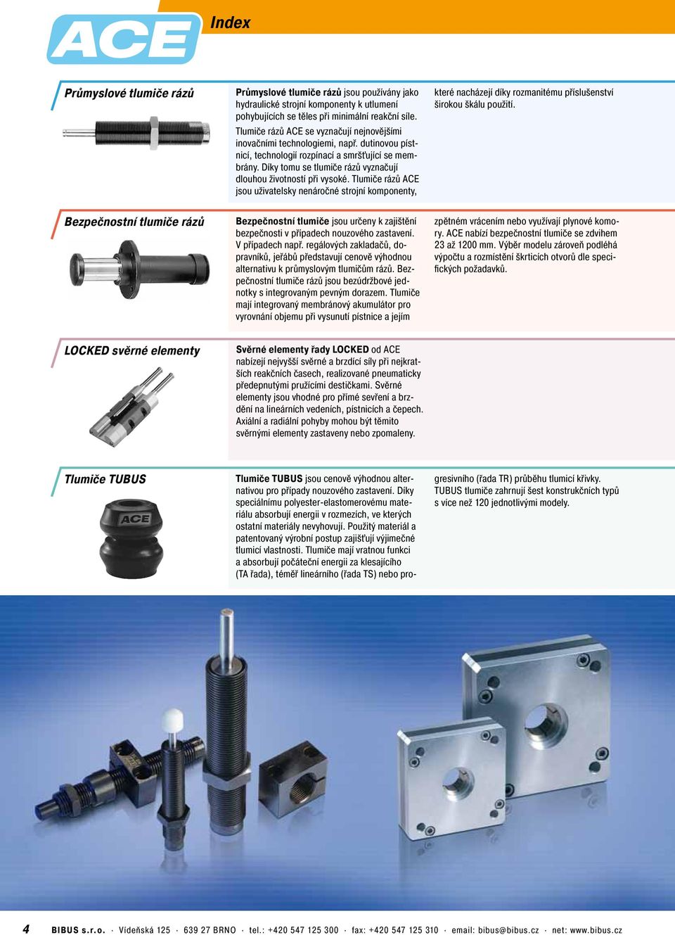 Díky tomu se tlumiče rázů vyznačují dlouhou životností při vysoké. Tlumiče rázů ACE jsou uživatelsky nenáročné strojní komponenty, které nacházejí díky rozmanitému příslušenství širokou škálu použití.