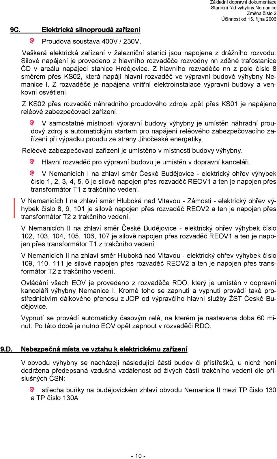 Z hlavního rozvaděče nn z pole číslo 8 směrem přes KS02, která napájí hlavní rozvaděč ve výpravní budově výhybny Nemanice I.