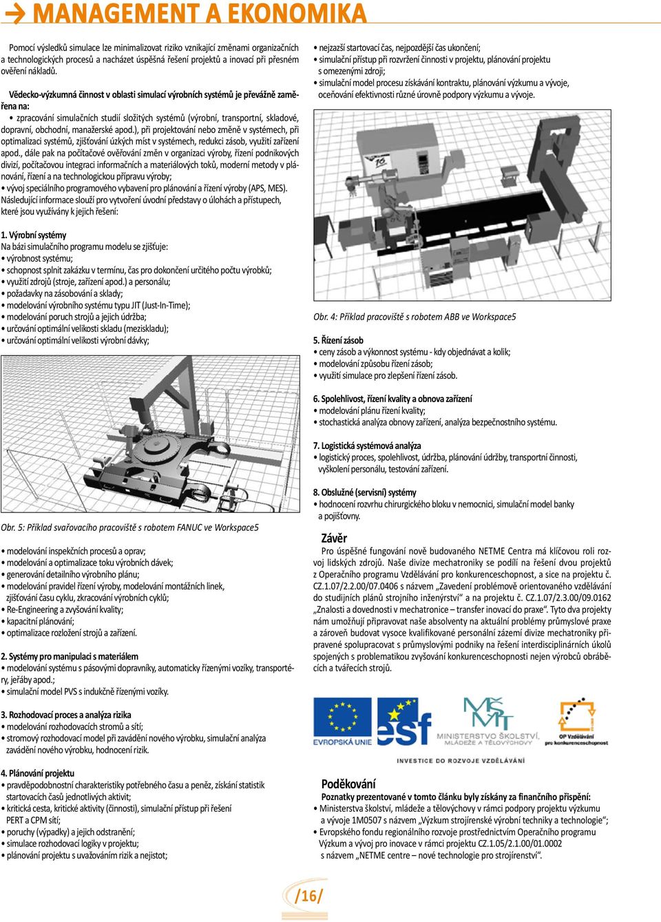 Vědecko-výzkumná činnost v oblasti simulací výrobních systémů je převážně zaměřena na: zpracování simulačních studií složitých systémů (výrobní, transportní, skladové, dopravní, obchodní, manažerské