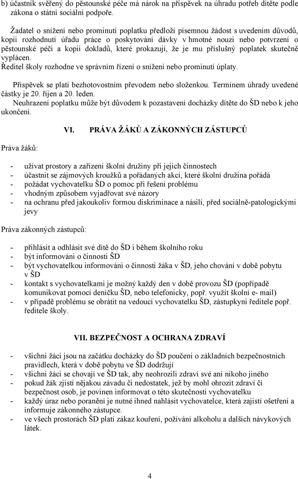 které prokazují, že je mu příslušný poplatek skutečně vyplácen. Ředitel školy rozhodne ve správním řízení o snížení nebo prominutí úplaty. Příspěvek se platí bezhotovostním převodem nebo složenkou.