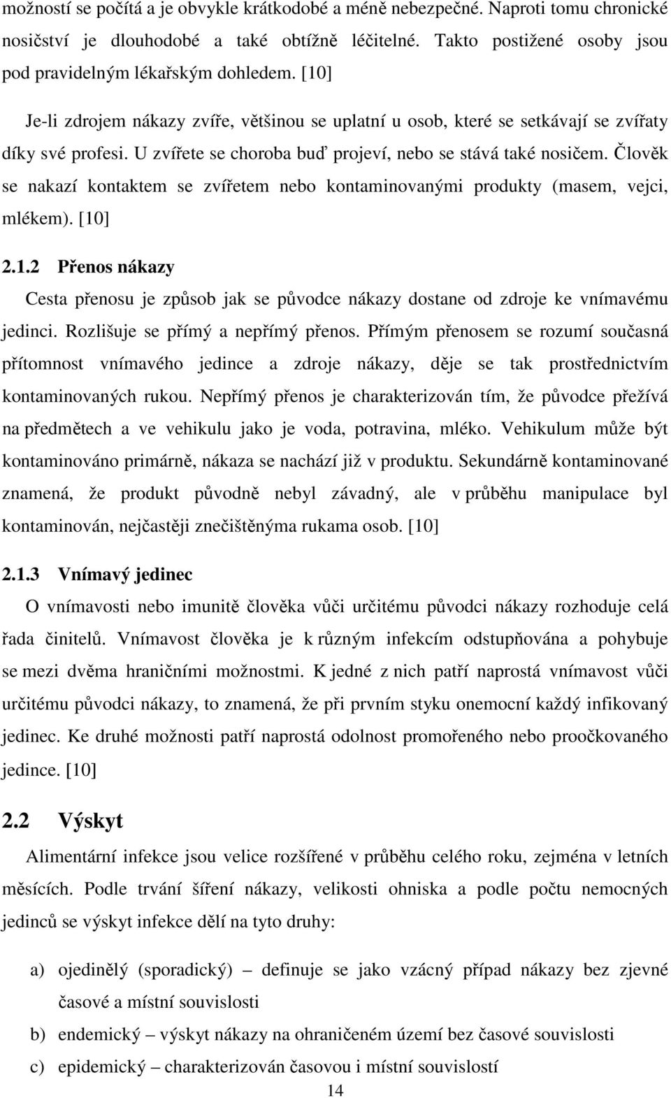 Člověk se nakazí kontaktem se zvířetem nebo kontaminovanými produkty (masem, vejci, mlékem). [10] 2.1.2 Přenos nákazy Cesta přenosu je způsob jak se původce nákazy dostane od zdroje ke vnímavému jedinci.