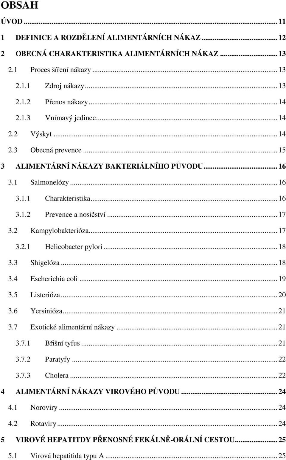 2 Kampylobakterióza... 17 3.2.1 Helicobacter pylori... 18 3.3 Shigelóza... 18 3.4 Escherichia coli... 19 3.5 Listerióza... 20 3.6 Yersinióza... 21 3.7 Exotické alimentární nákazy... 21 3.7.1 Břišní tyfus.