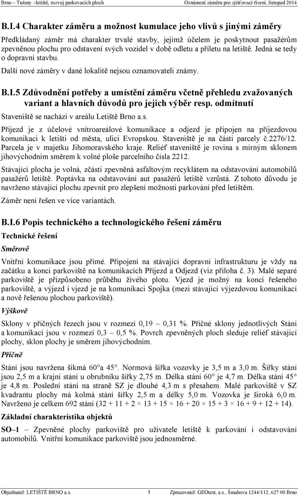 5 Zdůvodnění potřeby a umístění záměru včetně přehledu zvažovaných variant a hlavních důvodů pro jejich výběr resp. odmítnutí Staveniště se nachází v areálu Letiště Brno a.s. Příjezd je z účelové vnitroareálové komunikace a odjezd je připojen na příjezdovou komunikaci k letišti od města, ulici Evropskou.