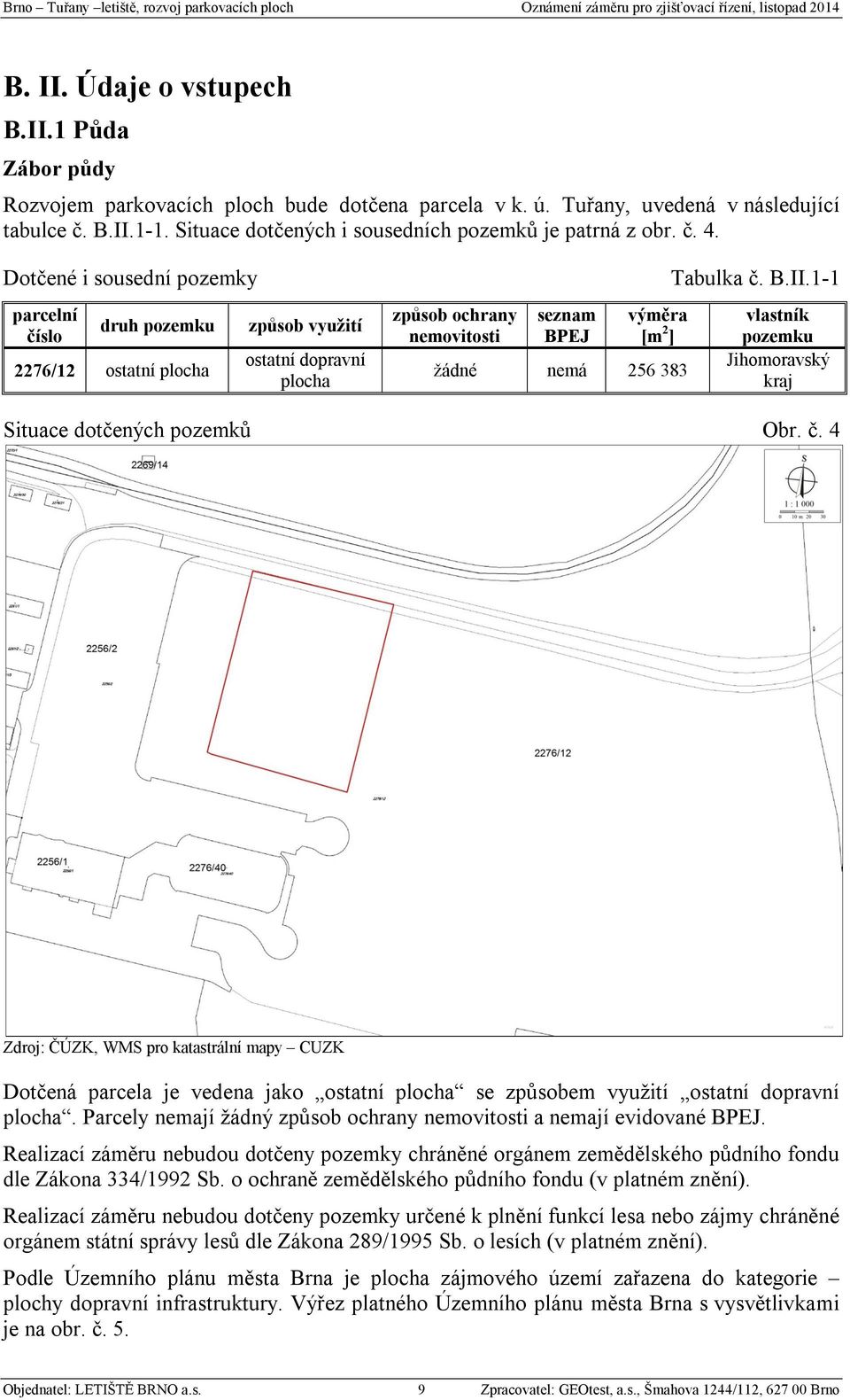 Dotčené i sousední pozemky parcelní číslo druh pozemku 2276/12 ostatní plocha způsob využití ostatní dopravní plocha způsob ochrany nemovitosti seznam BPEJ výměra [m 2 ] žádné nemá 256 383 Tabulka č.