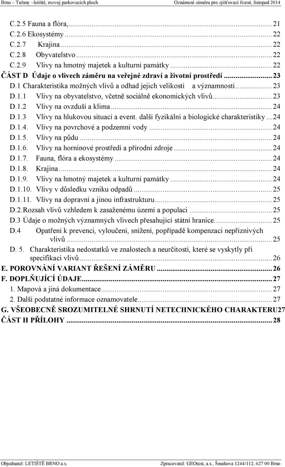 .. 23 D.1.2 Vlivy na ovzduší a klima... 24 D.1.3 Vlivy na hlukovou situaci a event. další fyzikální a biologické charakteristiky... 24 D.1.4. Vlivy na povrchové a podzemní vody... 24 D.1.5.