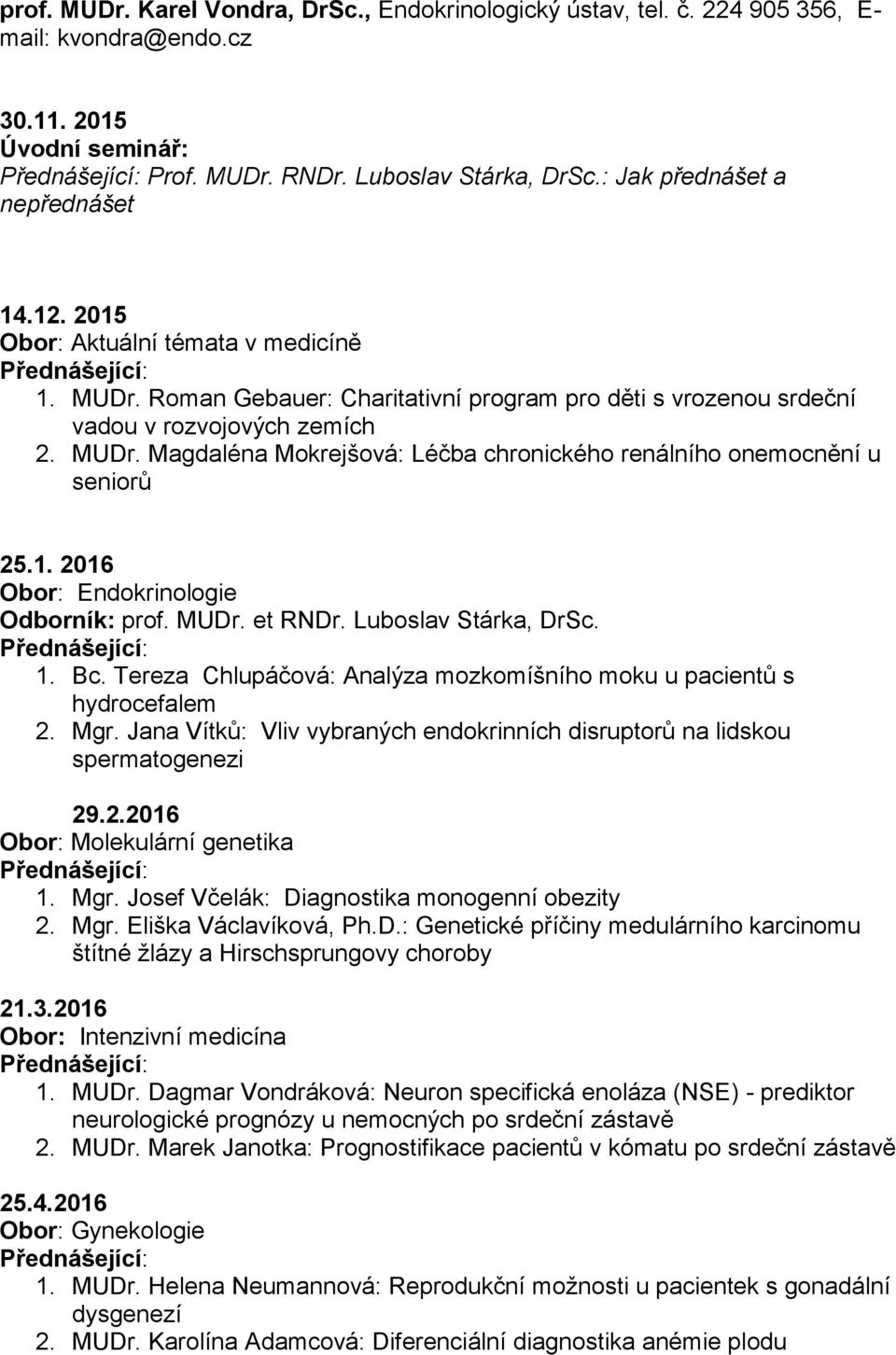 1. 2016 Obor: Endokrinologie Odborník: prof. MUDr. et RNDr. Luboslav Stárka, DrSc. 1. Bc. Tereza Chlupáčová: Analýza mozkomíšního moku u pacientů s hydrocefalem 2. Mgr.