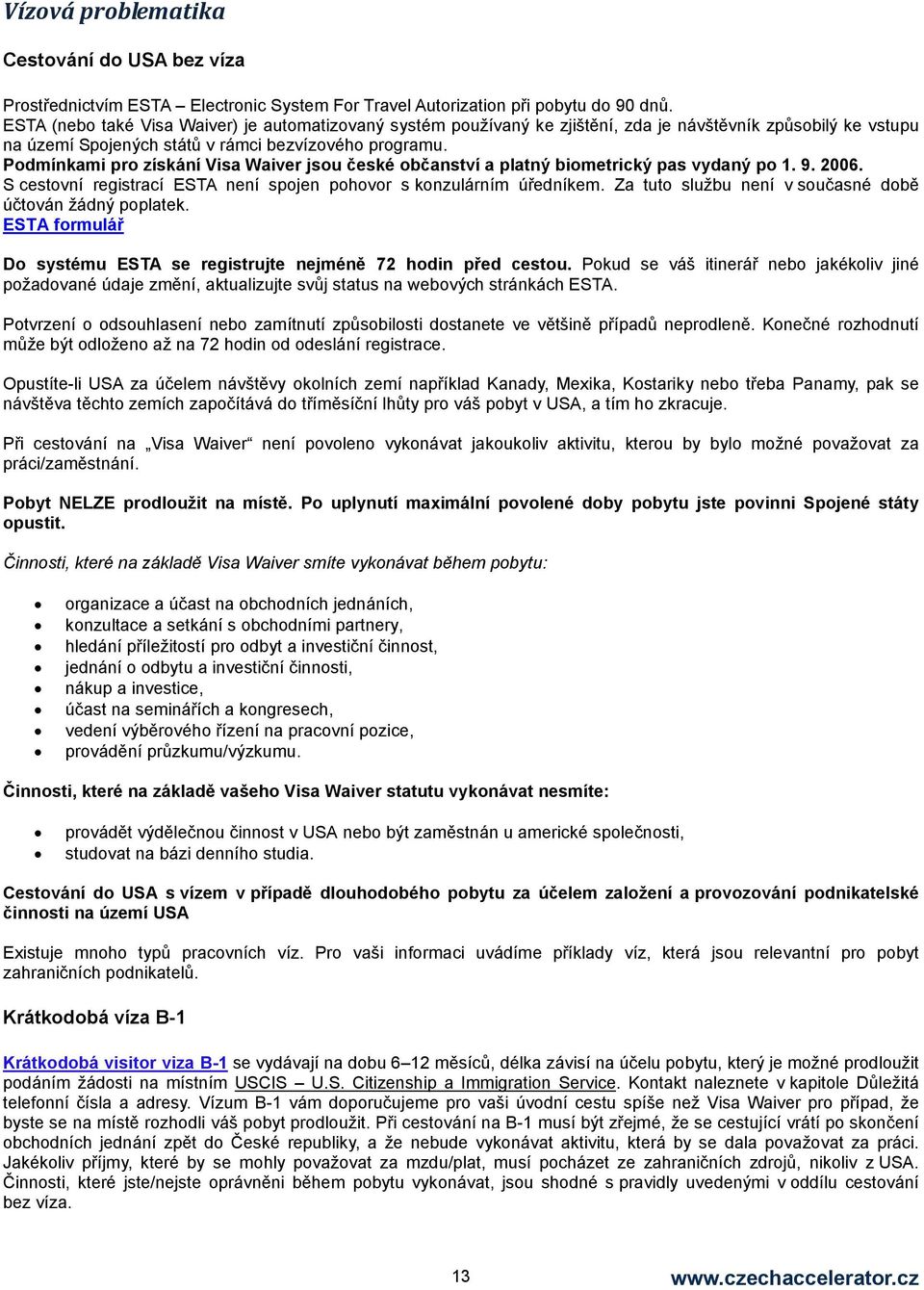 Podmínkami pro získání Visa Waiver jsou české občanství a platný biometrický pas vydaný po 1. 9. 2006. S cestovní registrací ESTA není spojen pohovor s konzulárním úředníkem.