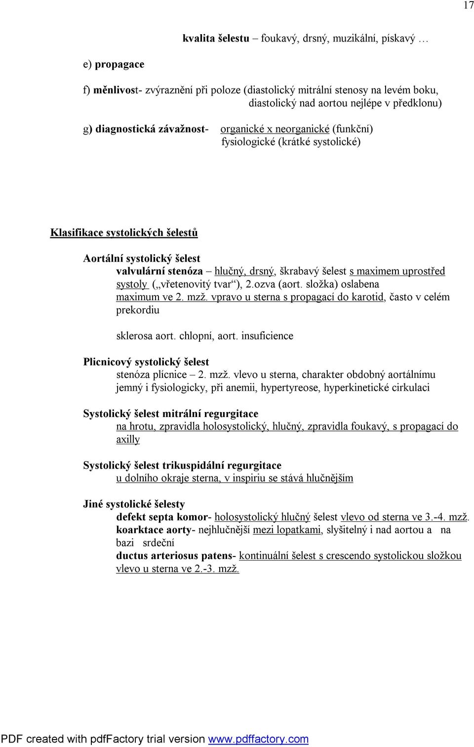 šelest s maximem uprostřed systoly ( vřetenovitý tvar ), 2.ozva (aort. složka) oslabena maximum ve 2. mzž. vpravo u sterna s propagací do karotid, často v celém prekordiu sklerosa aort. chlopní, aort.