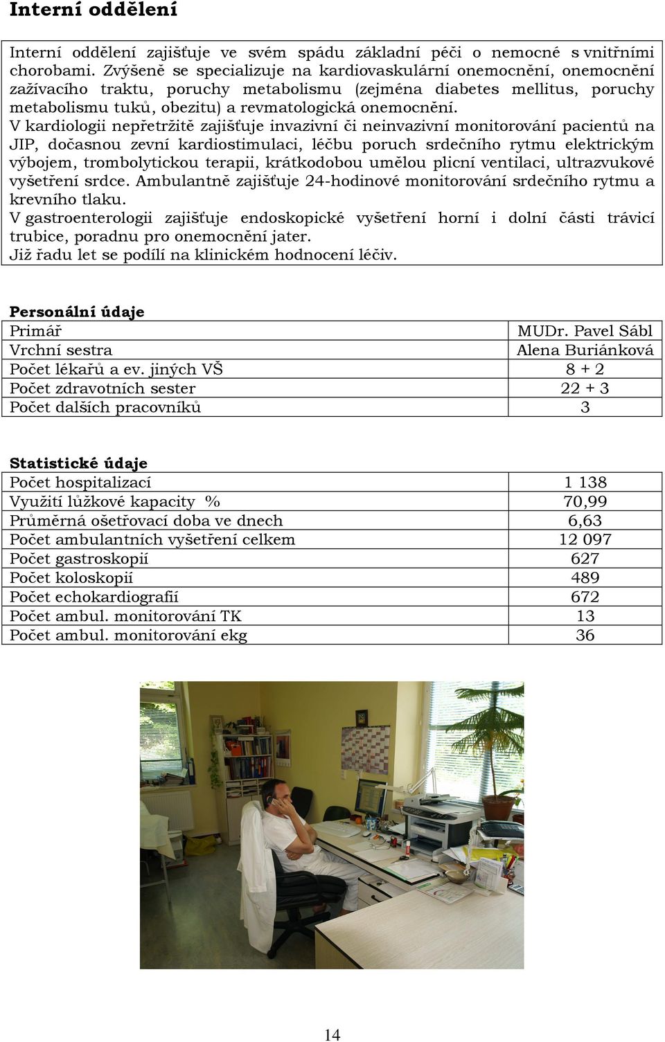 V kardiologii nepřetržitě zajišťuje invazivní či neinvazivní monitorování pacientů na JIP, dočasnou zevní kardiostimulaci, léčbu poruch srdečního rytmu elektrickým výbojem, trombolytickou terapii,