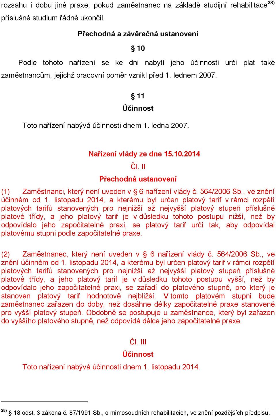 11 Účinnost Toto nařízení nabývá účinnosti dnem 1. ledna 2007. Nařízení vlády ze dne 15.10.2014 Čl. II Přechodná ustanovení (1) Zaměstnanci, který není uveden v 6 nařízení vlády č. 564/2006 Sb.