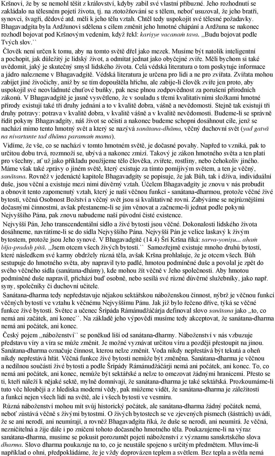 Bhagavadgíta byla Ardžunovi sdělena s cílem změnit jeho hmotné chápání a Ardžuna se nakonec rozhodl bojovat pod Kršnovým vedením, když řekl: kari ye vacana tava.,,budu bojovat podle Tvých slov.