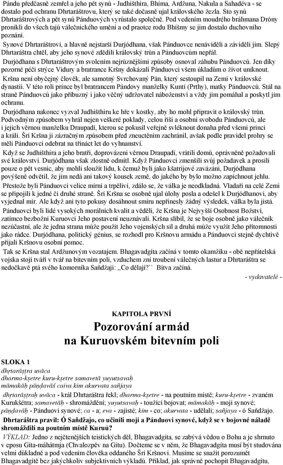 Pod vedením moudrého bráhmana Dróny pronikli do všech tajů válečnického umění a od praotce rodu Bhíšmy se jim dostalo duchovního poznání.
