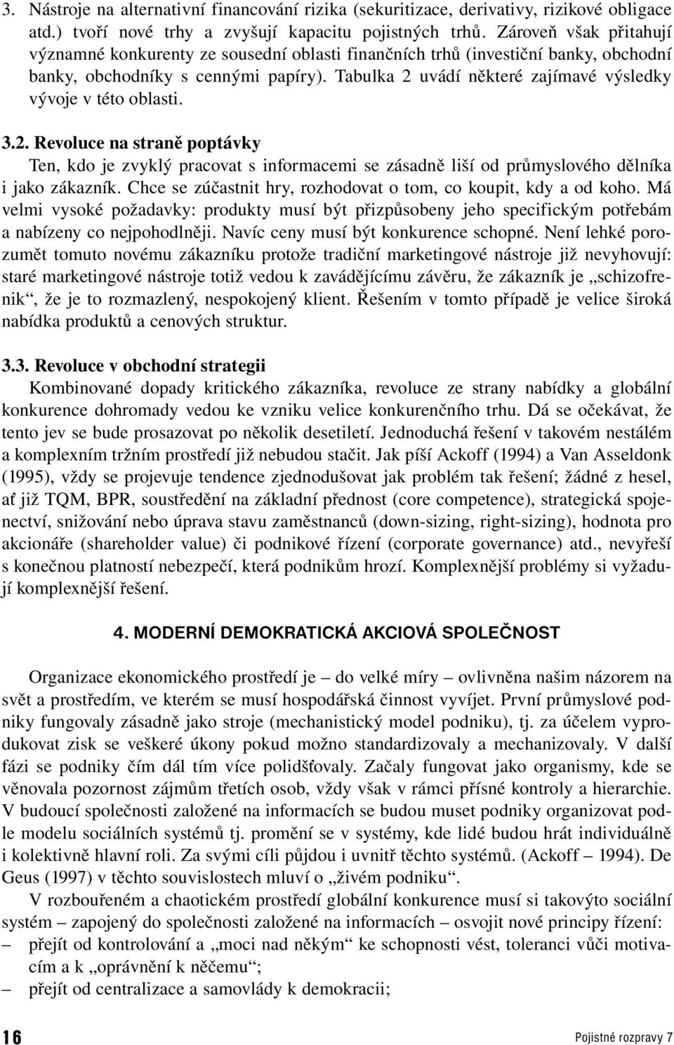 Tabulka 2 uvádí některé zajímavé výsledky vývoje v této oblasti. 3.2. Revoluce na straně poptávky Ten, kdo je zvyklý pracovat s informacemi se zásadně liší od průmyslového dělníka i jako zákazník.