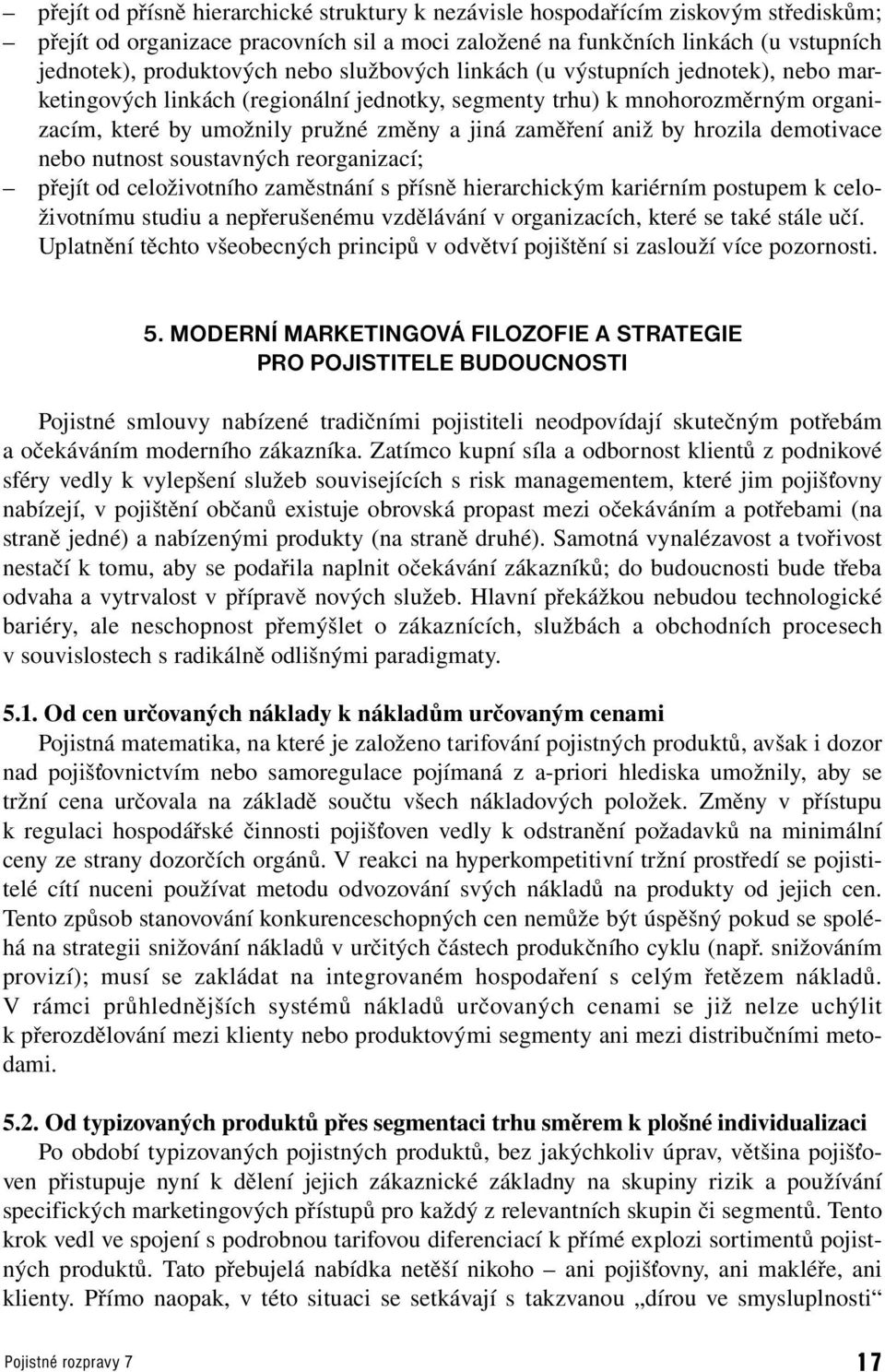 hrozila demotivace nebo nutnost soustavných reorganizací; přejít od celoživotního zaměstnání s přísně hierarchickým kariérním postupem k celoživotnímu studiu a nepřerušenému vzdělávání v