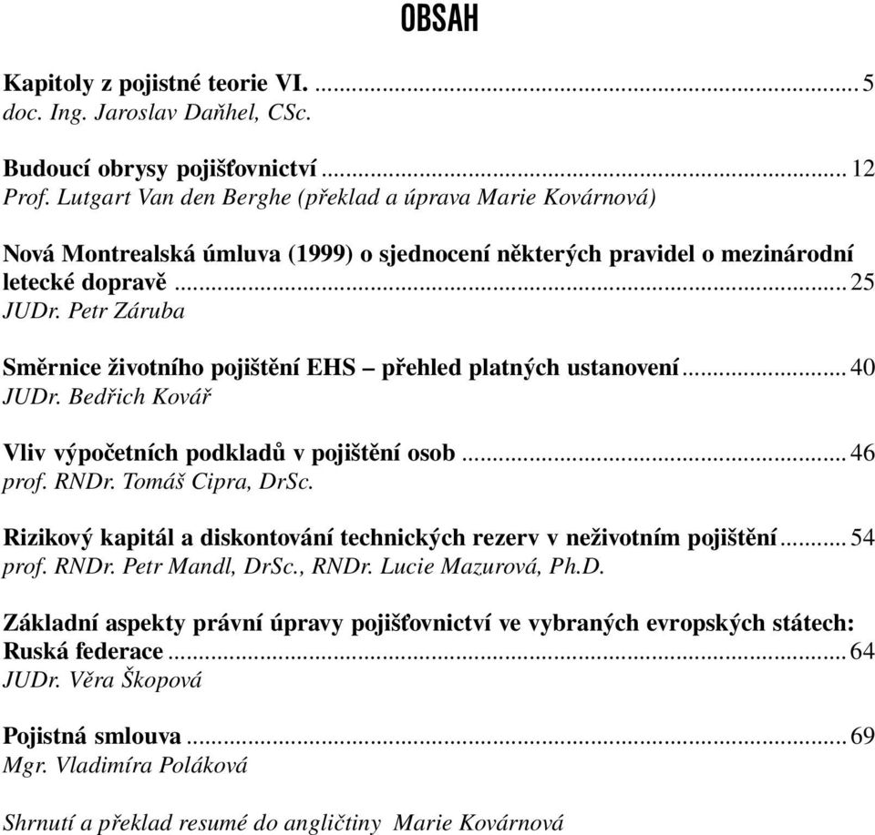 Petr Záruba Směrnice životního pojištění EHS přehled platných ustanovení... 40 JUDr. Bedřich Kovář Vliv výpočetních podkladů v pojištění osob... 46 prof. RNDr. Tomáš Cipra, DrSc.