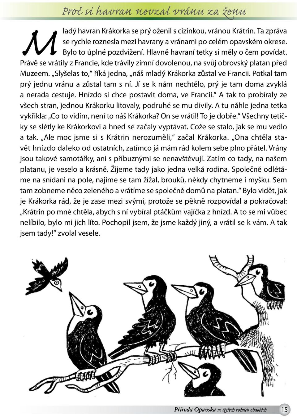 Slyšelas to, říká jedna, náš mladý Krákorka zůstal ve Francii. Potkal tam prý jednu vránu a zůstal tam s ní. Jí se k nám nechtělo, prý je tam doma zvyklá a nerada cestuje.