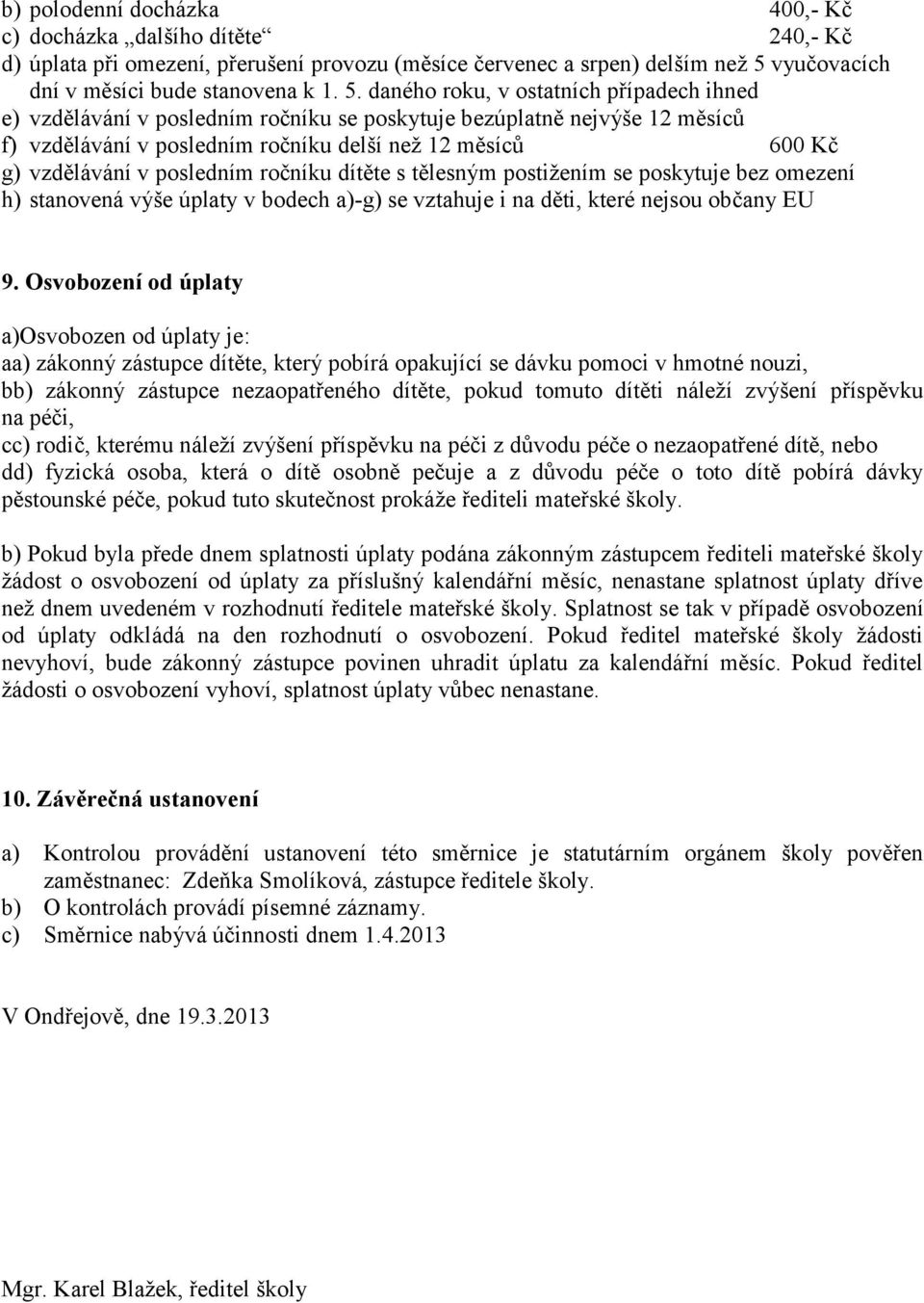 daného roku, v ostatních případech ihned e) vzdělávání v posledním ročníku se poskytuje bezúplatně nejvýše 12 měsíců f) vzdělávání v posledním ročníku delší než 12 měsíců 600 Kč g) vzdělávání v