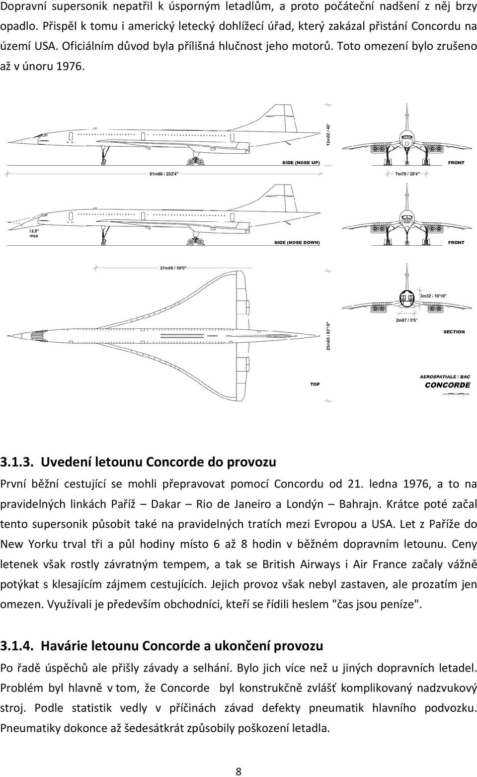 ledna 1976, a to na pravidelných linkách Paříž Dakar Rio de Janeiro a Londýnn Bahrajn. Krátce poté začal tento supersonik působit také na pravidelných tratích mezi Evropou a USA.