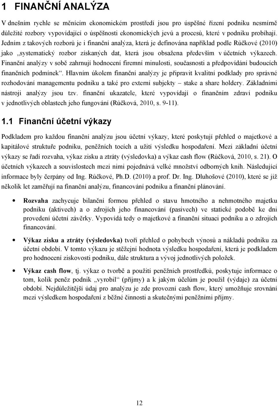 Jedním z takových rozborů je i finanční analýza, která je definována například podle Růčkové (2010) jako systematický rozbor získaných dat, která jsou obsažena především v účetních výkazech.