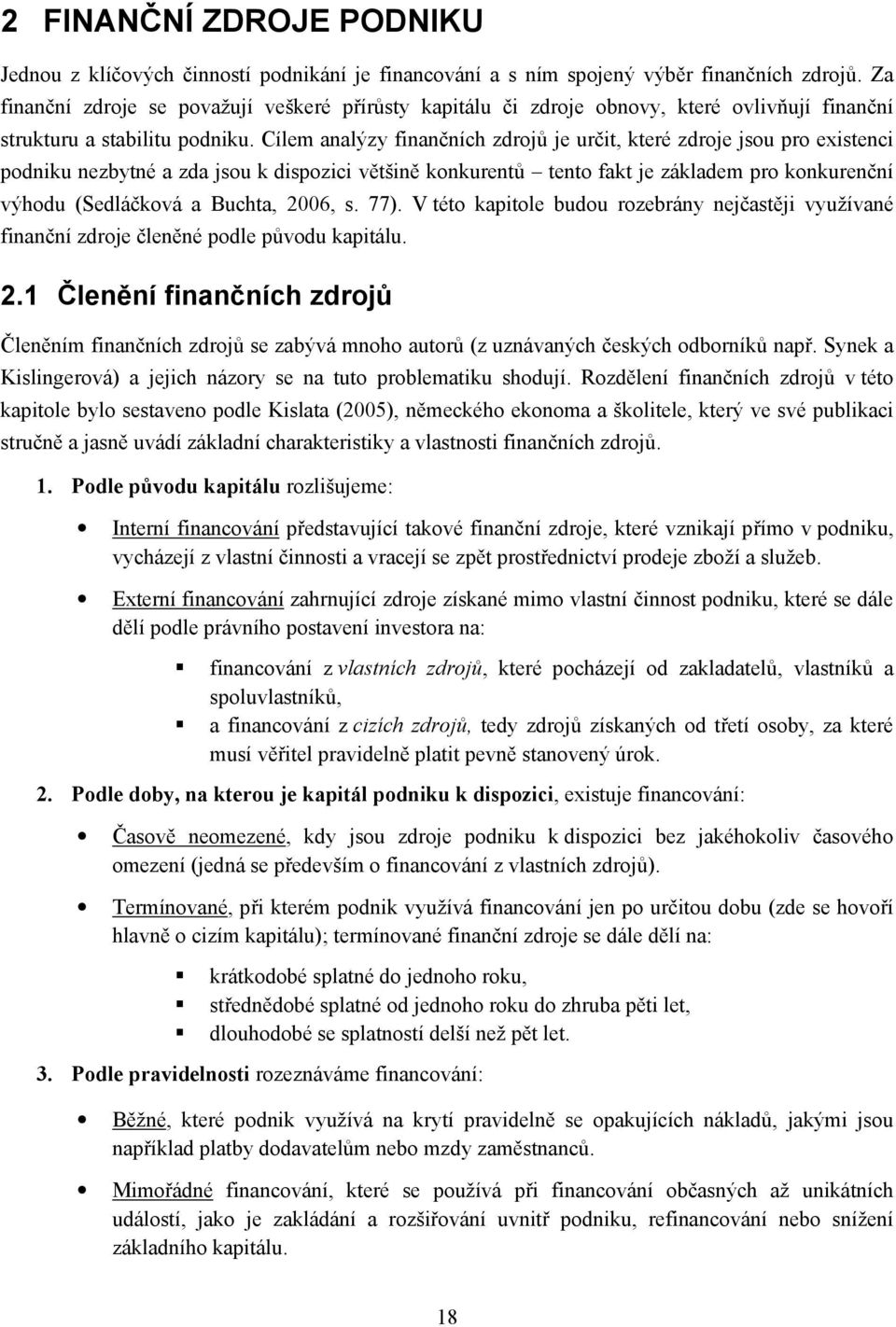 Cílem analýzy finančních zdrojů je určit, které zdroje jsou pro existenci podniku nezbytné a zda jsou k dispozici většině konkurentů tento fakt je základem pro konkurenční výhodu (Sedláčková a