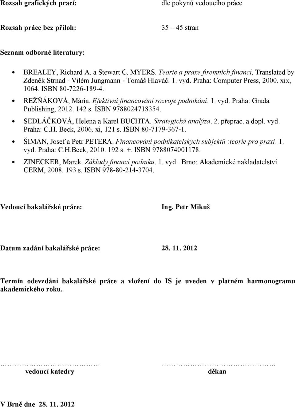 142 s. ISBN 9788024718354. SEDLÁČKOVÁ, Helena a Karel BUCHTA. Strategická analýza. 2. přeprac. a dopl. vyd. Praha: C.H. Beck, 2006. xi, 121 s. ISBN 80-7179-367-1. ŠIMAN, Josef a Petr PETERA.