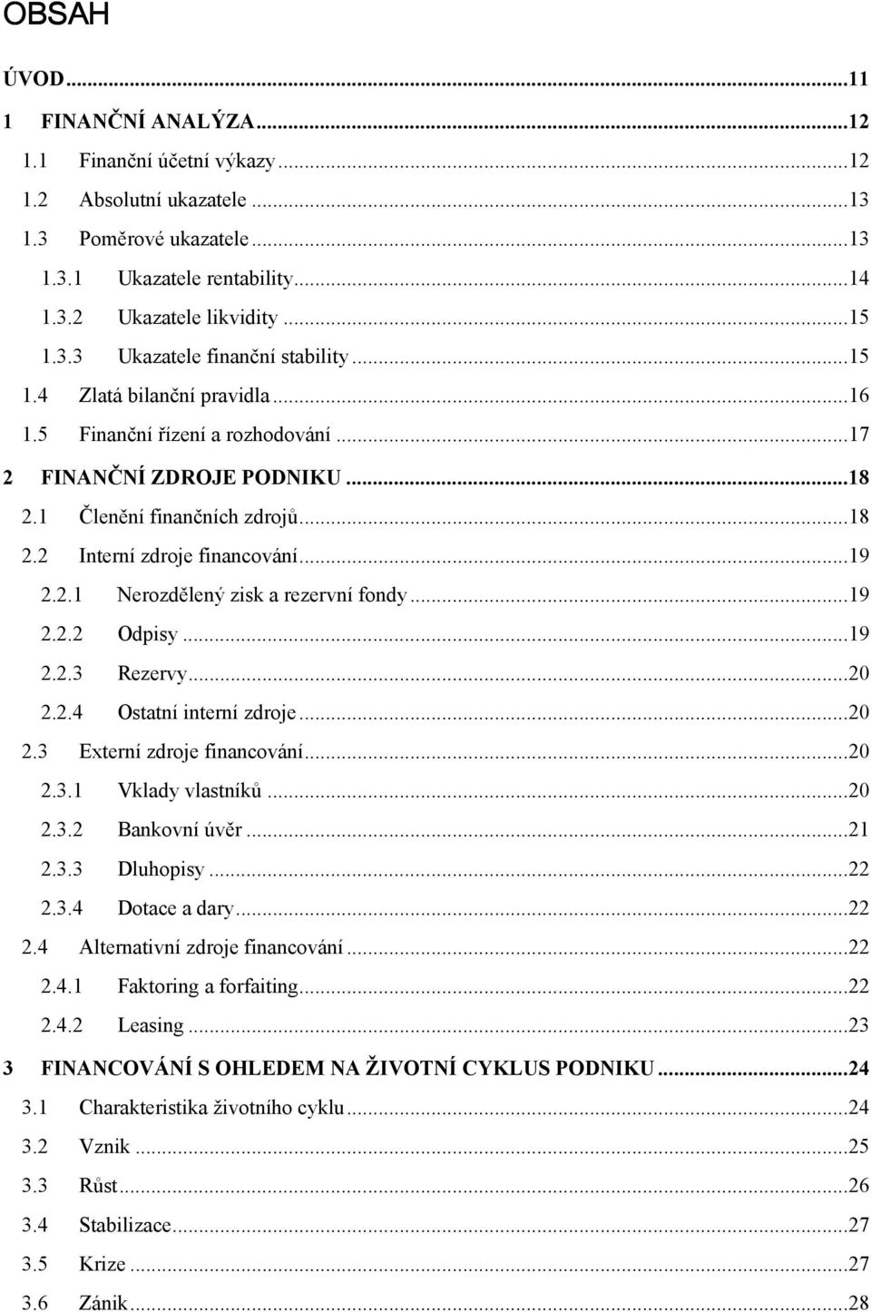 .. 19 2.2.1 Nerozdělený zisk a rezervní fondy... 19 2.2.2 Odpisy... 19 2.2.3 Rezervy... 20 2.2.4 Ostatní interní zdroje... 20 2.3 Externí zdroje financování... 20 2.3.1 Vklady vlastníků... 20 2.3.2 Bankovní úvěr.