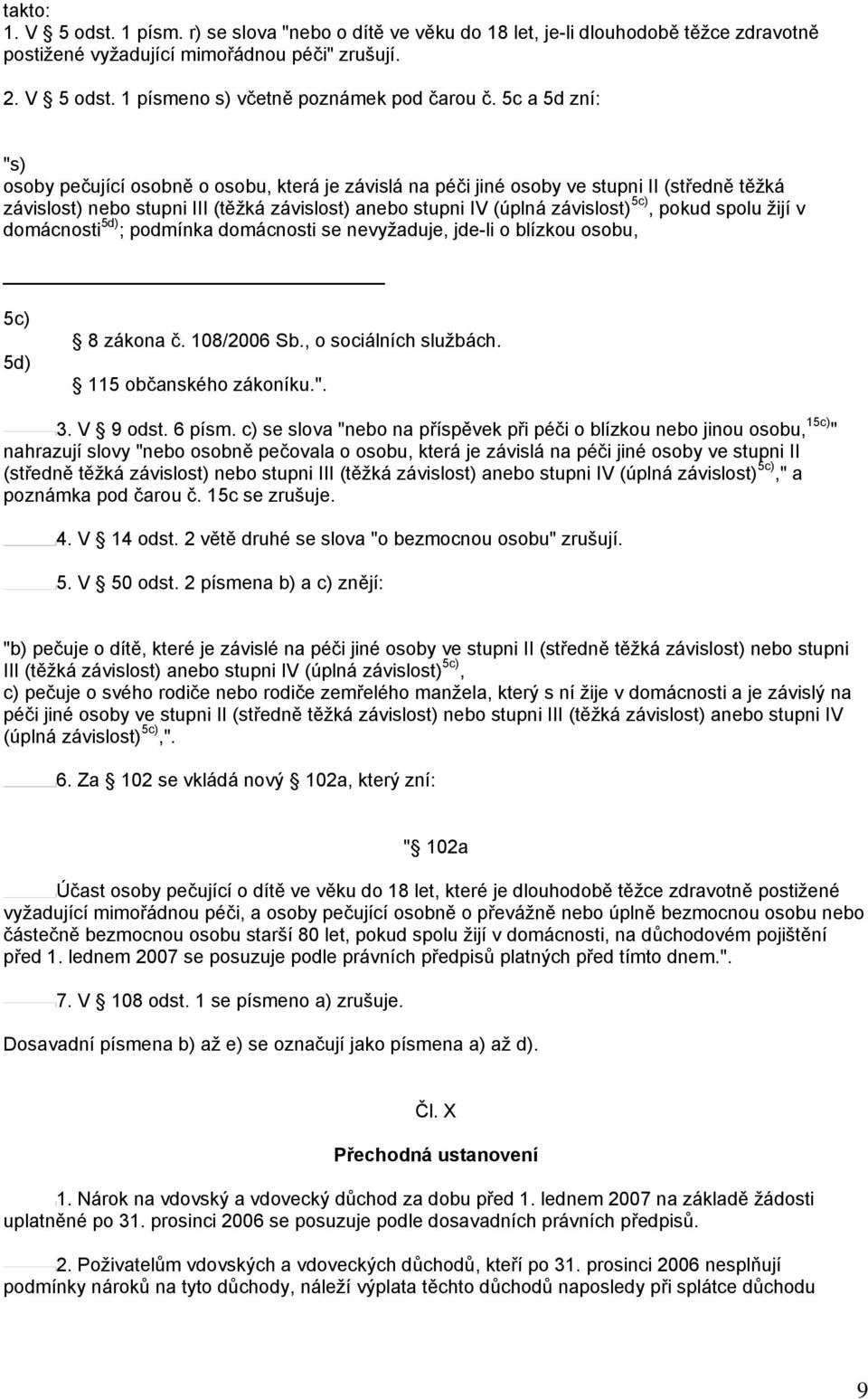 pokud spolu žijí v domácnosti 5d) ; podmínka domácnosti se nevyžaduje, jde-li o blízkou osobu, 5c) 5d) 8 zákona č. 108/2006 Sb., o sociálních službách. 115 občanského zákoníku.". 3. V 9 odst. 6 písm.