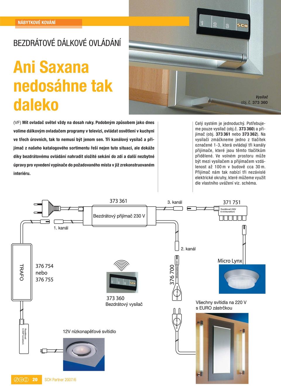 Tří kanálový vysílač a přijímač z našeho katalogového sortimentu řeší nejen tuto situaci, ale dokáže díky bezdrátovému ovládání nahradit složité sekání do zdí a další nezbytné úpravy pro vyvedení