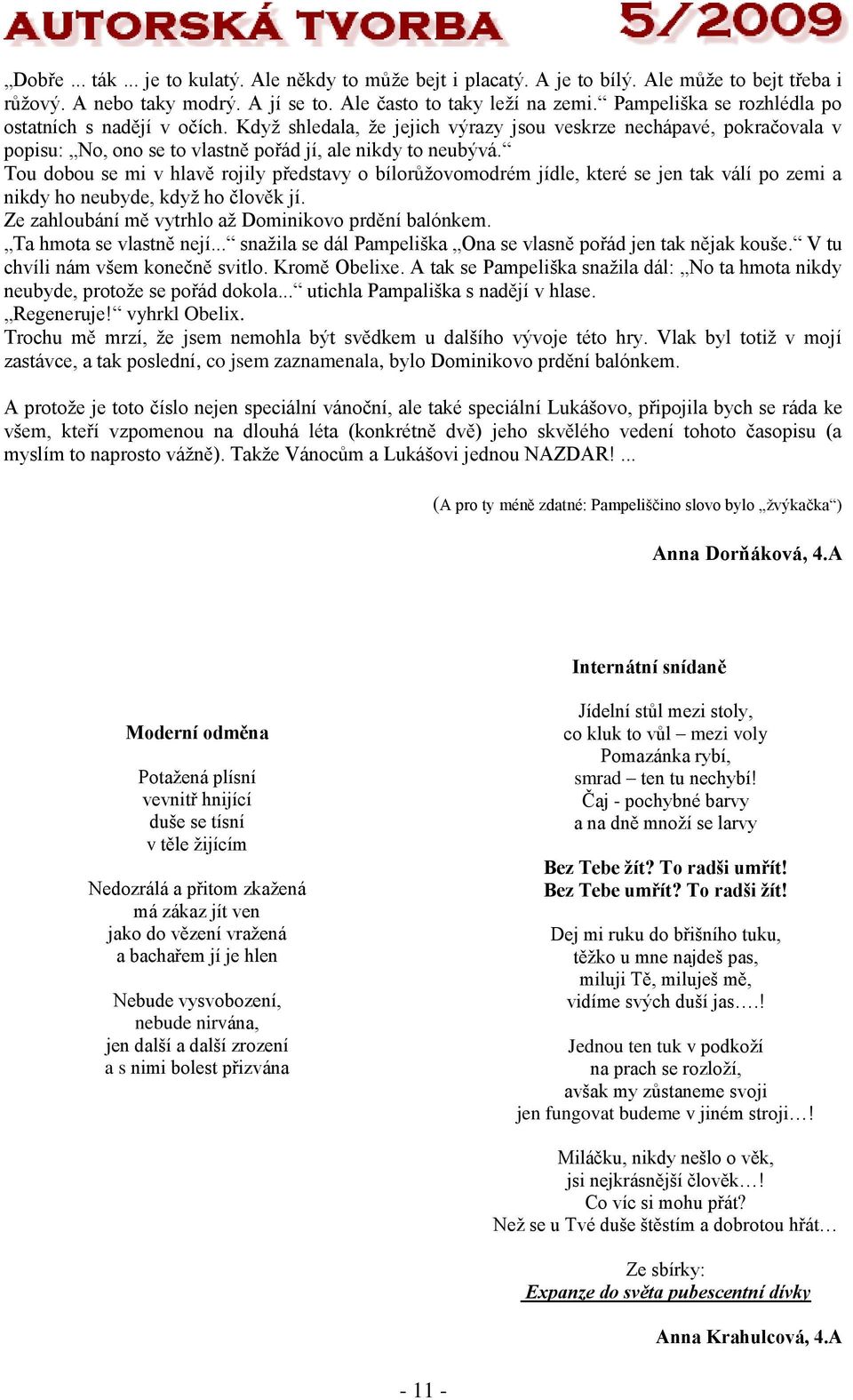 Tou dobou se mi v hlavě rojily představy o bílorůžovomodrém jídle, které se jen tak válí po zemi a nikdy ho neubyde, když ho člověk jí. Ze zahloubání mě vytrhlo až Dominikovo prdění balónkem.