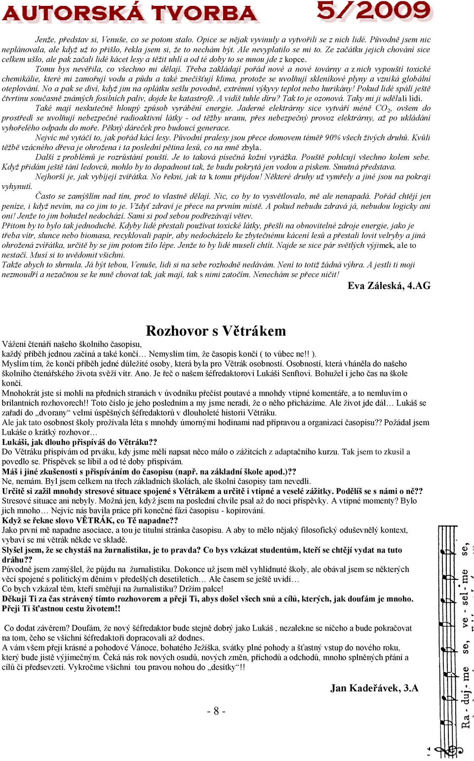 Třeba zakládají pořád nové a nové továrny a z nich vypouští toxické chemikálie, které mi zamořují vodu a půdu a také znečišťují klima, protože se uvolňují skleníkové plyny a vzniká globální