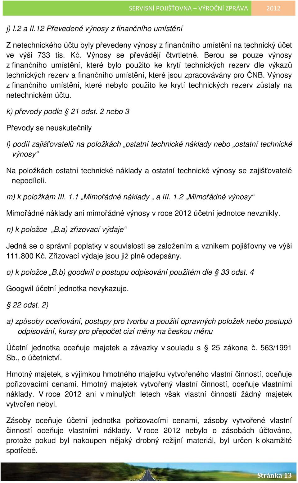 Výnosy z finančního umístění, které nebylo použito ke krytí technických rezerv zůstaly na netechnickém účtu. k) převody podle 21 odst.