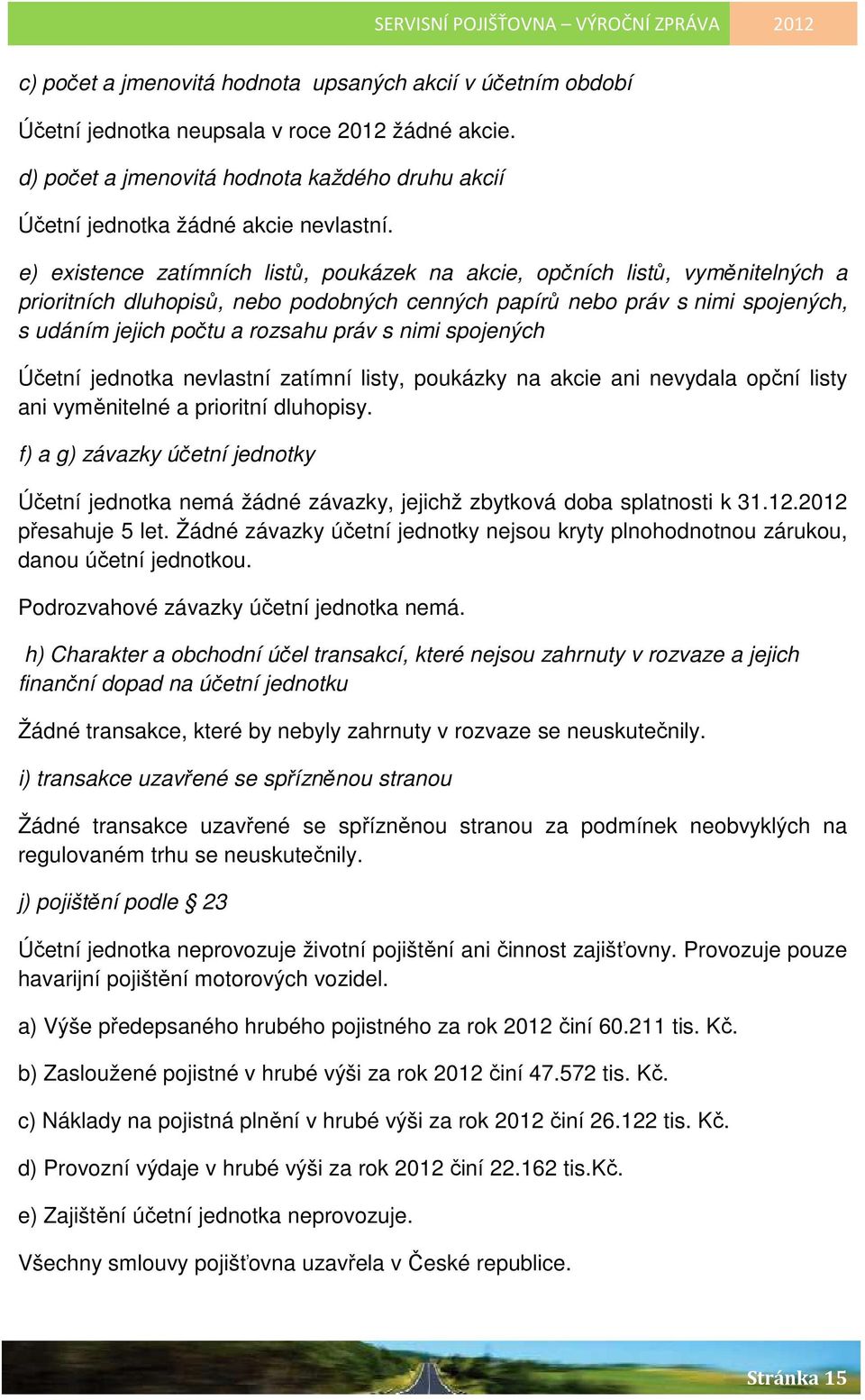 nimi spojených Účetní jednotka nevlastní zatímní listy, poukázky na akcie ani nevydala opční listy ani vyměnitelné a prioritní dluhopisy.