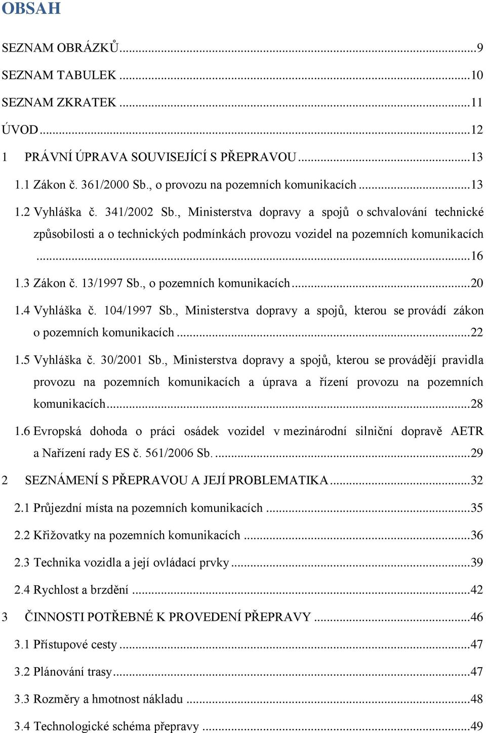 , o pozemních komunikacích... 20 1.4 Vyhláška č. 104/1997 Sb., Ministerstva dopravy a spojů, kterou se provádí zákon o pozemních komunikacích... 22 1.5 Vyhláška č. 30/2001 Sb.