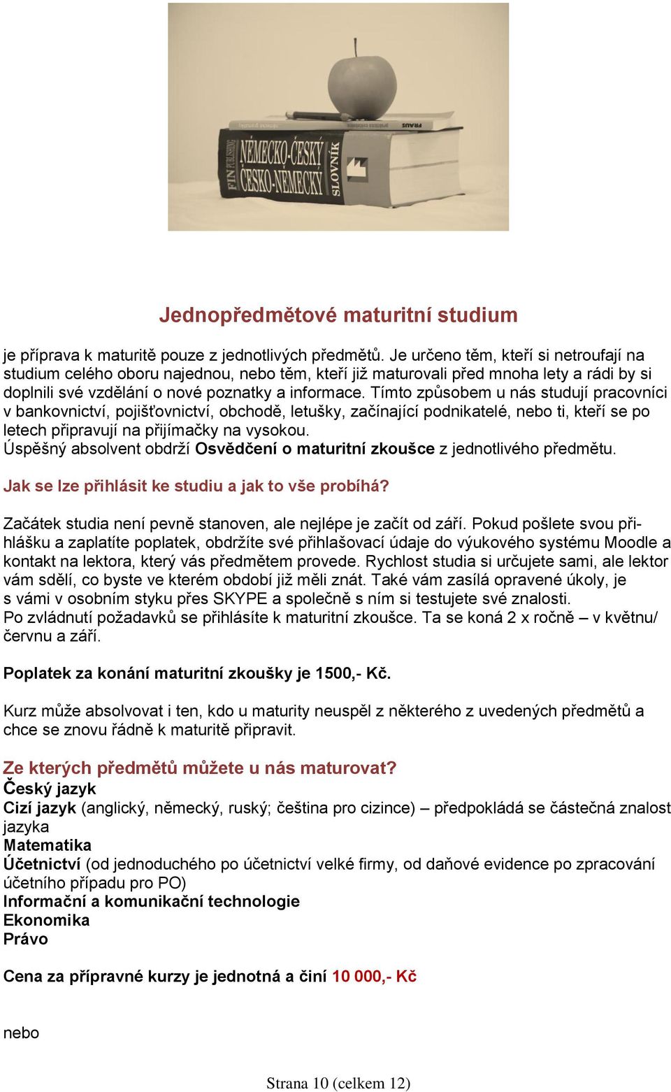 Tímto způsobem u nás studují pracovníci v bankovnictví, pojišťovnictví, obchodě, letušky, začínající podnikatelé, nebo ti, kteří se po letech připravují na přijímačky na vysokou.