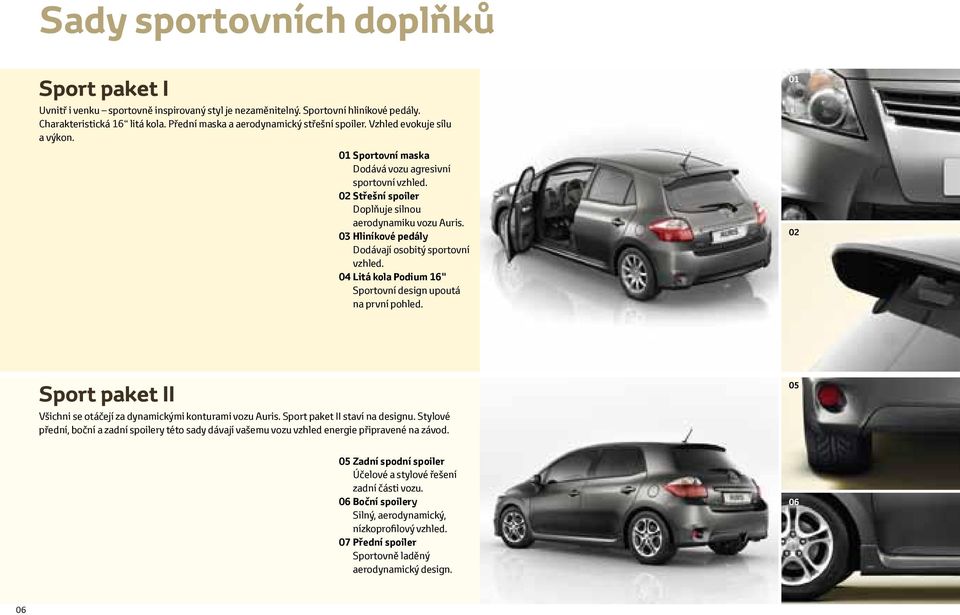 03 Hliníkové pedály Dodávají osobitý sportovní vzhled. 04 Litá kola Podium 16" Sportovní design upoutá na první pohled. 01 02 Sport paket II Všichni se otáčejí za dynamickými konturami vozu Auris.