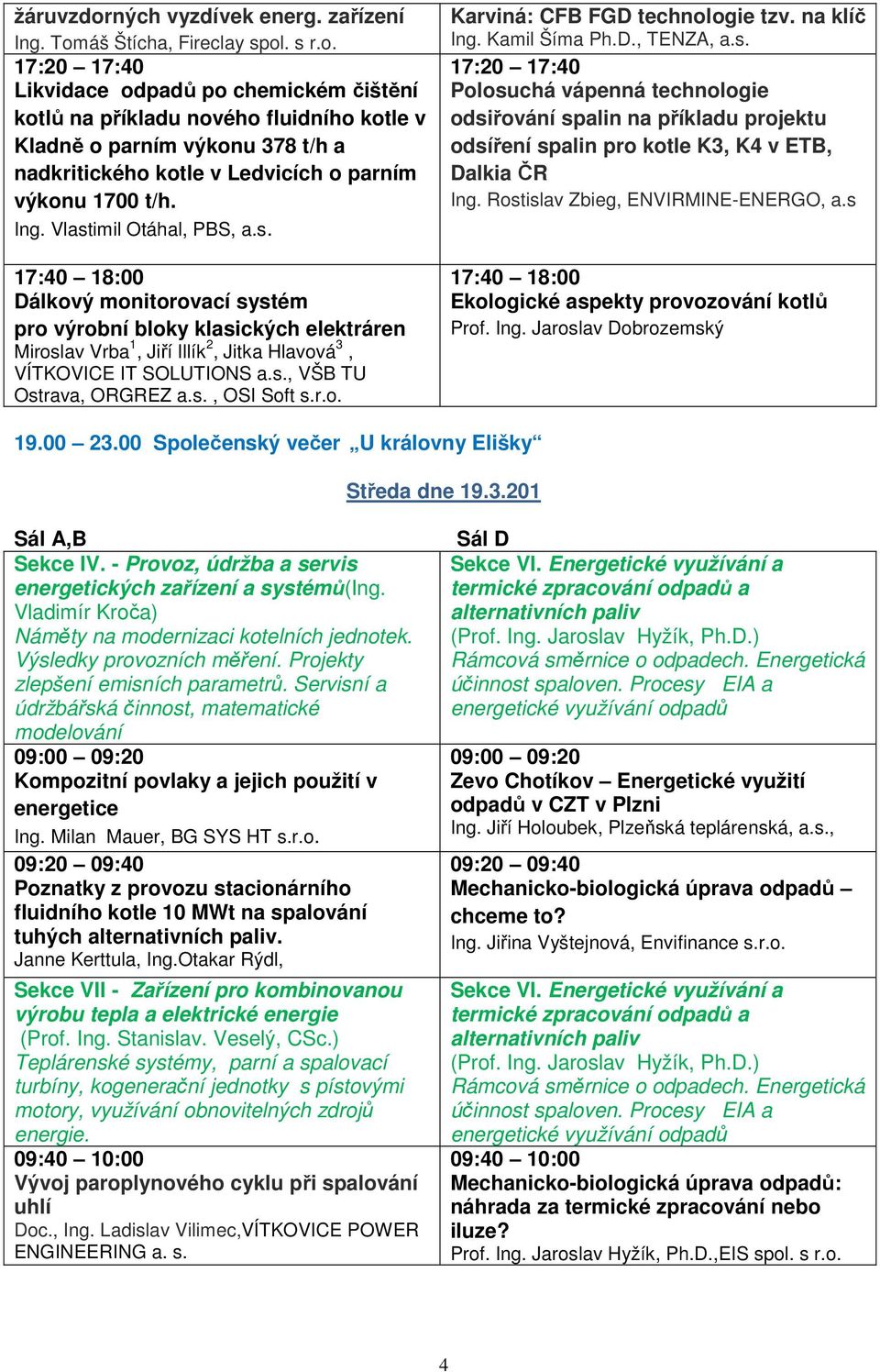 s., OSI Soft s.r.o. Karviná: CFB FGD technologie tzv. na klíč Ing. Kamil Šíma Ph.D., TENZA, a.s. 17:20 17:40 Polosuchá vápenná technologie odsiřování spalin na příkladu projektu odsíření spalin pro kotle K3, K4 v ETB, Dalkia ČR Ing.