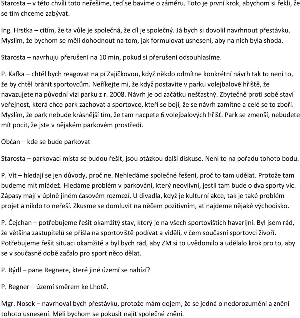 Starosta navrhuju přerušení na 10 min, pokud si přerušení odsouhlasíme. P. Kafka chtěl bych reagovat na pí Zajíčkovou, když někdo odmítne konkrétní návrh tak to není to, že by chtěl bránit sportovcům.