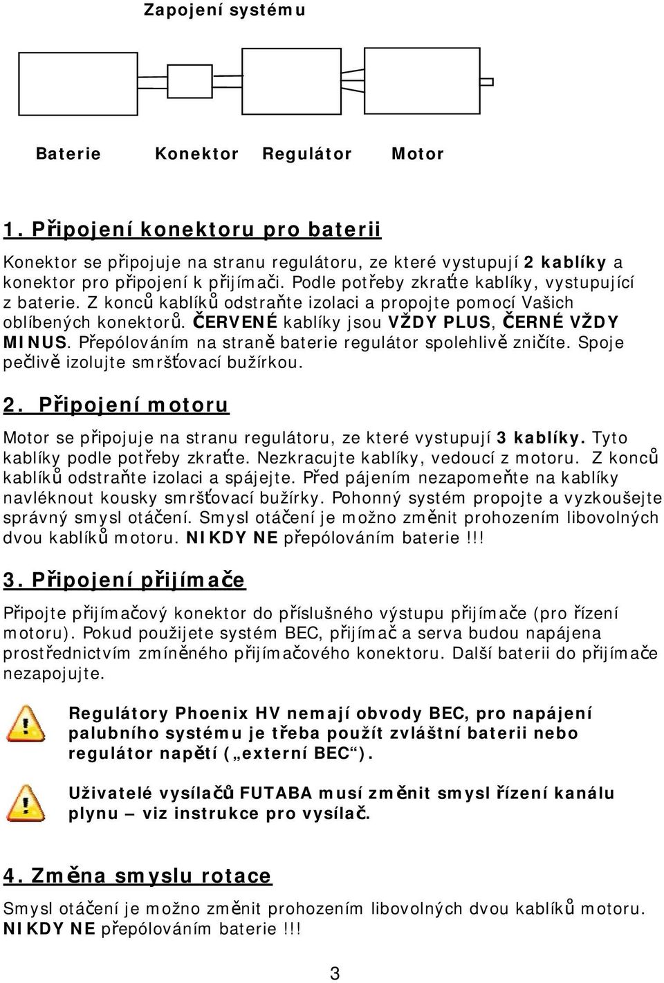 Přepólováním na straně baterie regulátor spolehlivě zničíte. Spoje pečlivě izolujte smršťovací bužírkou. 2. Připojení motoru Motor se připojuje na stranu regulátoru, ze které vystupují 3 kablíky.