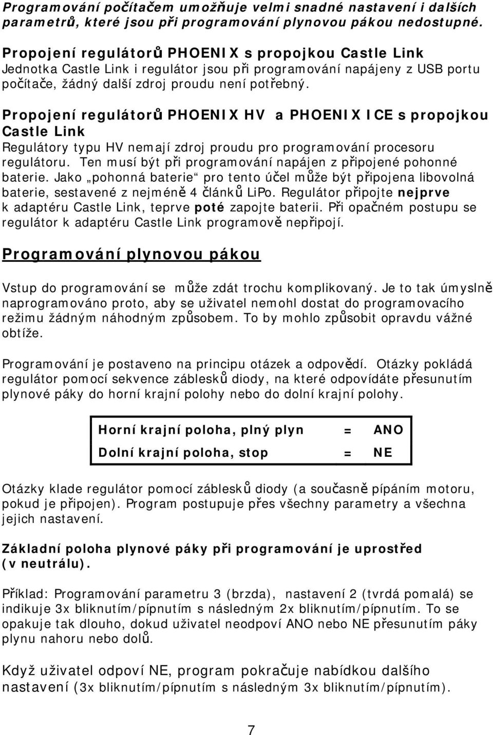 Propojení regulátorů PHOENIX HV a PHOENIX ICE s propojkou Castle Link Regulátory typu HV nemají zdroj proudu pro programování procesoru regulátoru.