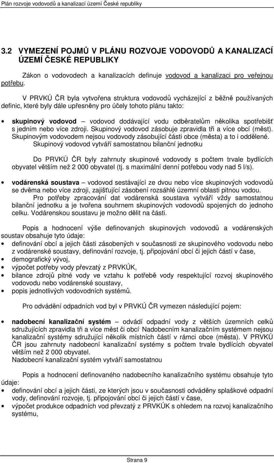 několika spotřebišť s jedním nebo více zdroji. Skupinový vodovod zásobuje zpravidla tři a více obcí (měst). Skupinovým vodovodem nejsou vodovody zásobující části obce (města) a to i oddělené.