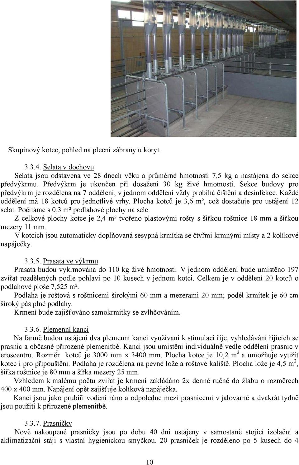 Každé oddělení má 18 kotců pro jednotlivé vrhy. Plocha kotců je 3,6 m², což dostačuje pro ustájení 12 selat. Počítáme s 0,3 m² podlahové plochy na sele.