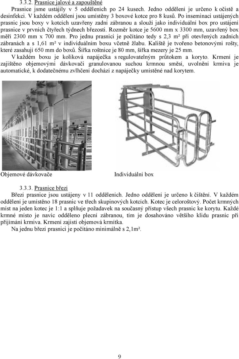 Rozměr kotce je 5600 mm x 3300 mm, uzavřený box měří 2300 mm x 700 mm. Pro jednu prasnici je počítáno tedy s 2,3 m² při otevřených zadních zábranách a s 1,61 m² v individuálním boxu včetně žlabu.