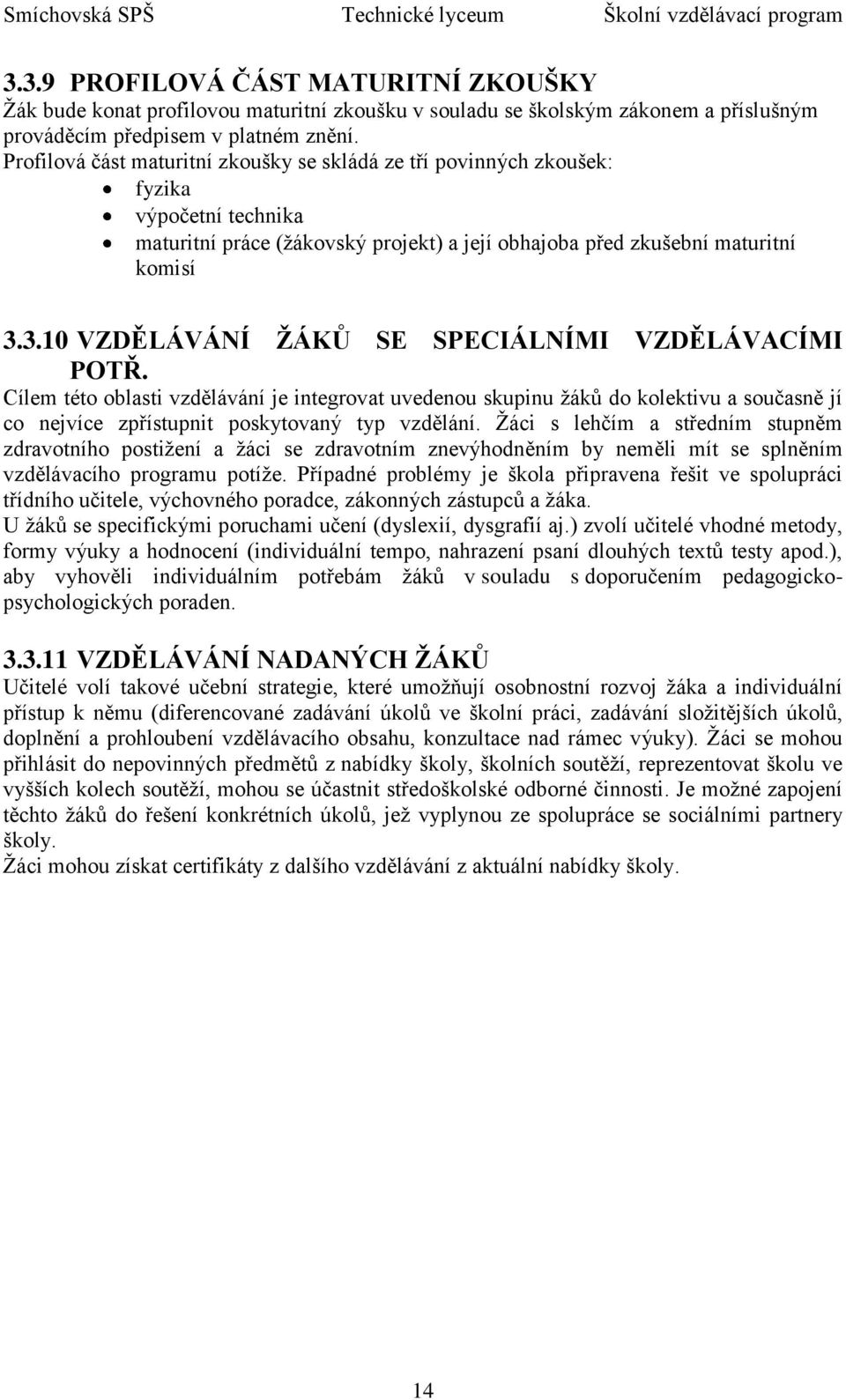 3.10 VZDĚLÁVÁNÍ ŢÁKŮ SE SPECIÁLNÍMI VZDĚLÁVACÍMI POTŘ. Cílem této oblasti vzdělávání je integrovat uvedenou skupinu ţáků do kolektivu a současně jí co nejvíce zpřístupnit poskytovaný typ vzdělání.