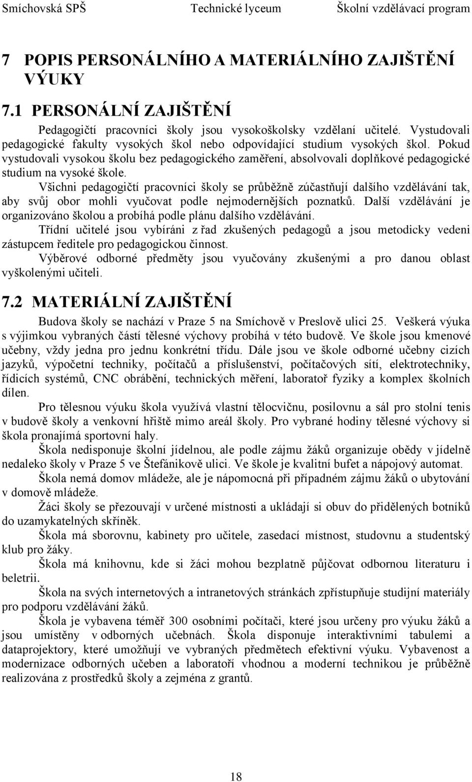 Pokud vystudovali vysokou školu bez pedagogického zaměření, absolvovali doplňkové pedagogické studium na vysoké škole.