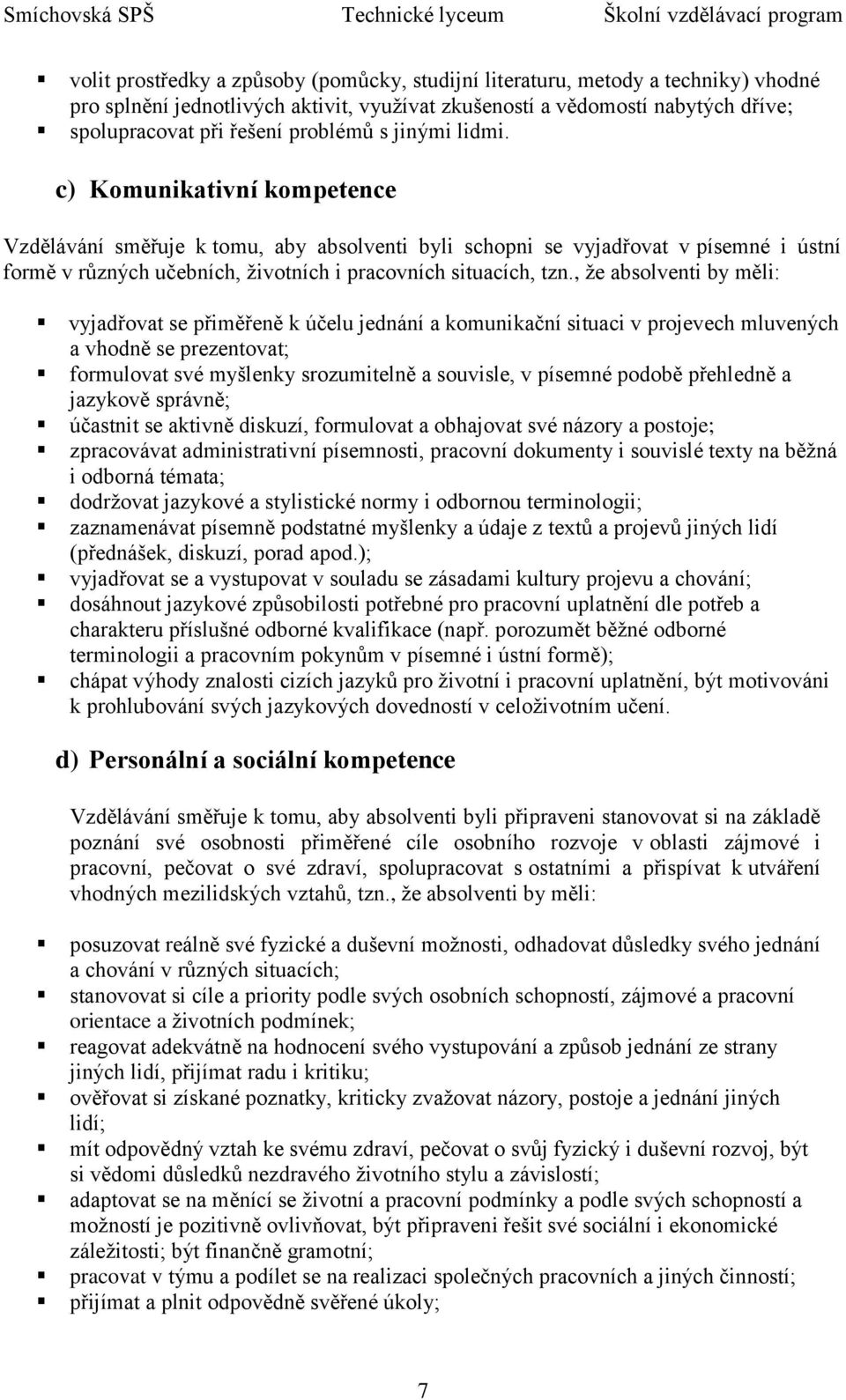 , ţe absolventi by měli: vyjadřovat se přiměřeně k účelu jednání a komunikační situaci v projevech mluvených a vhodně se prezentovat; formulovat své myšlenky srozumitelně a souvisle, v písemné podobě