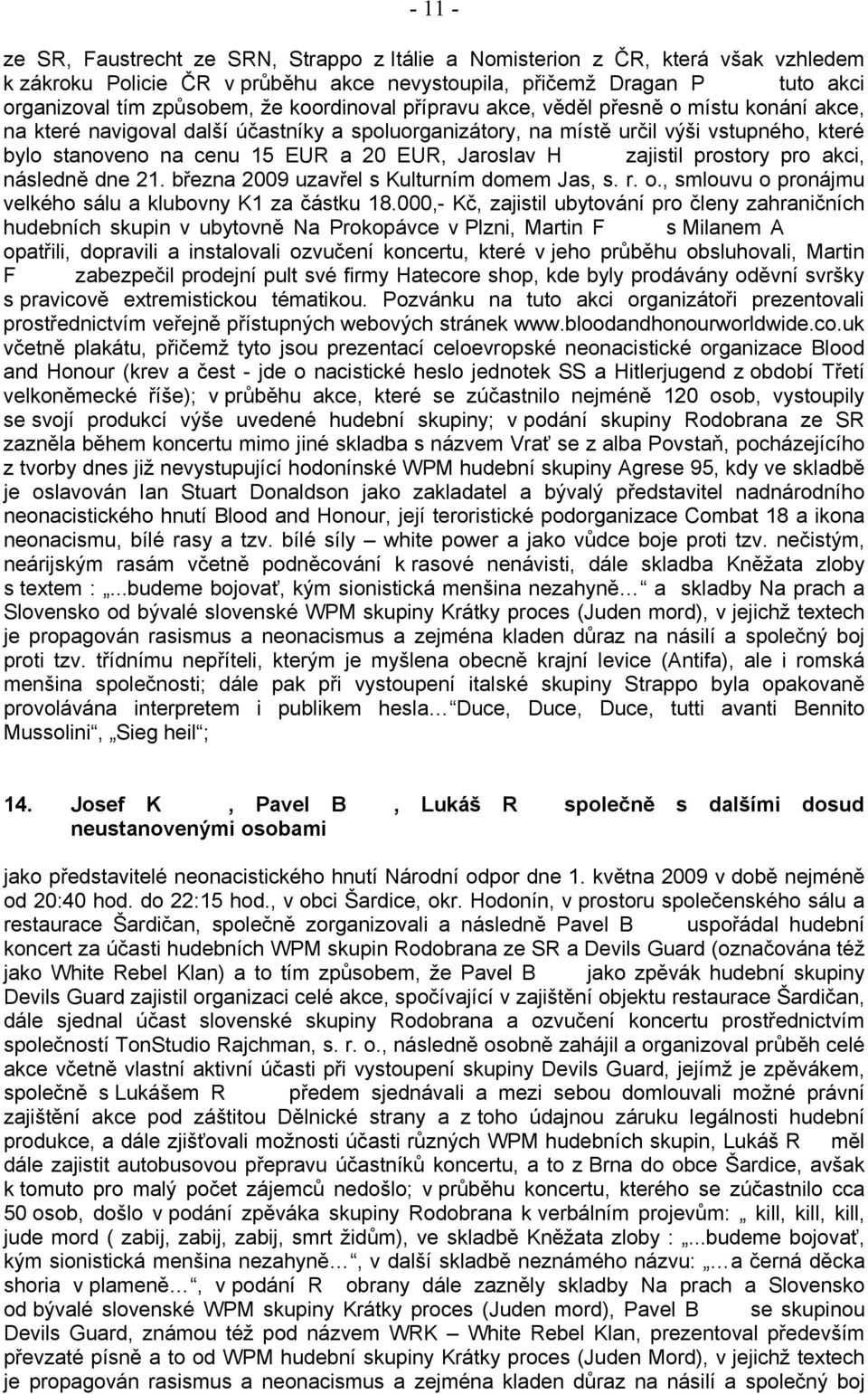 Jaroslav H zajistil prostory pro akci, následně dne 21. března 2009 uzavřel s Kulturním domem Jas, s. r. o., smlouvu o pronájmu velkého sálu a klubovny K1 za částku 18.