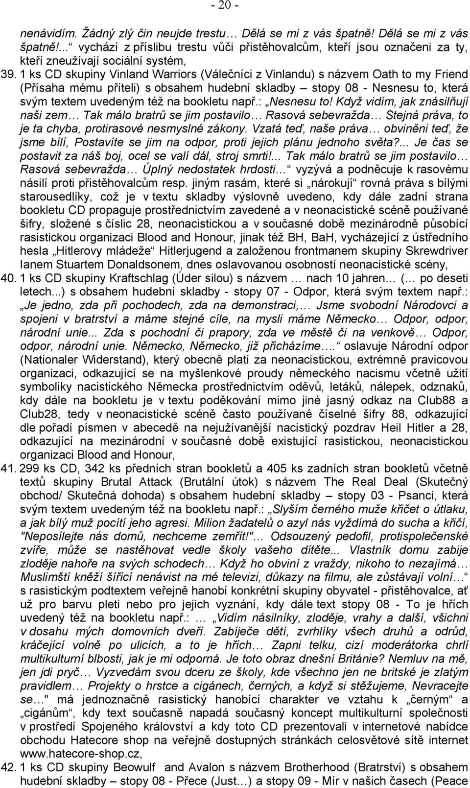 např.: Nesnesu to! Když vidím, jak znásilňují naši zem Tak málo bratrů se jim postavilo Rasová sebevražda Stejná práva, to je ta chyba, protirasové nesmyslné zákony.