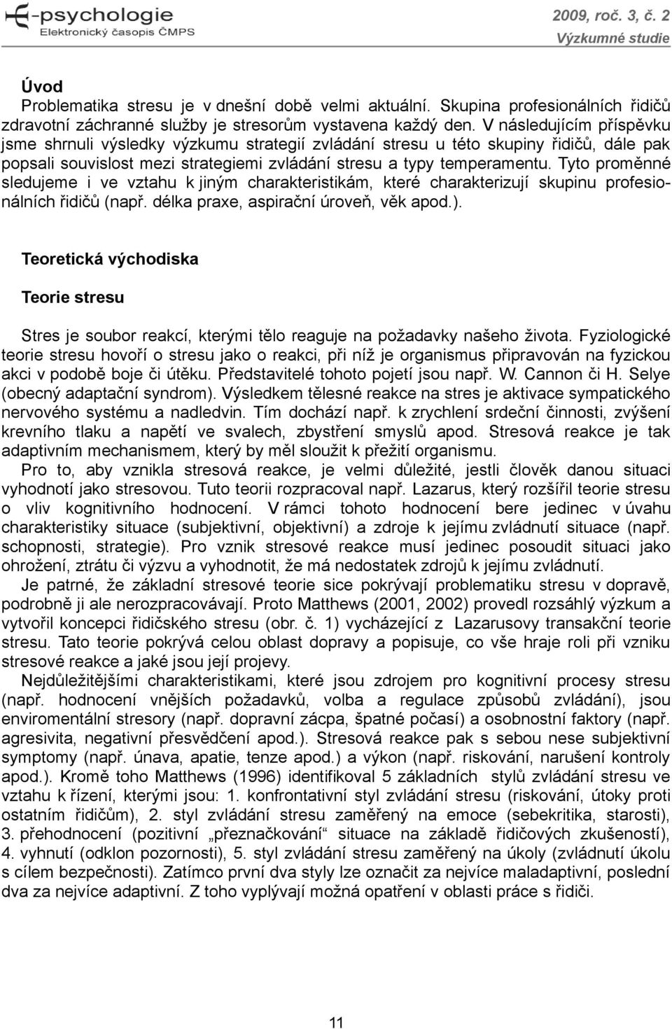 Tyto proměnné sledujeme i ve vztahu k jiným charakteristikám, které charakterizují skupinu profesionálních řidičů (např. délka praxe, aspirační úroveň, věk apod.).