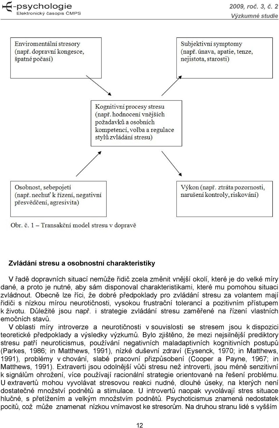 Obecně lze říci, že dobré předpoklady pro zvládání stresu za volantem mají řidiči s nízkou mírou neurotičnosti, vysokou frustrační tolerancí a pozitivním přístupem k životu. Důležité jsou např.