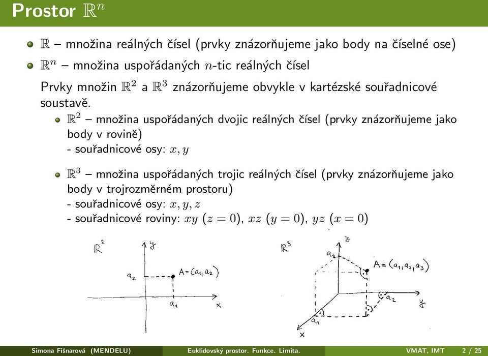 R 2 množina uspořádaných dvojic reálných čísel (prvky znázorňujeme jako body v rovině) - souřadnicové osy: x, y R 3 množina uspořádaných trojic